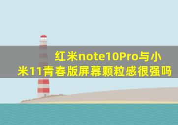 红米note10Pro与小米11青春版屏幕颗粒感很强吗