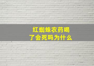 红蜘蛛农药喝了会死吗为什么