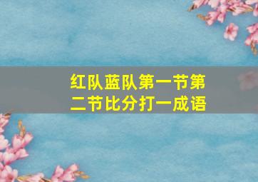 红队蓝队第一节第二节比分打一成语