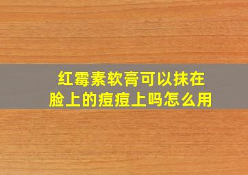 红霉素软膏可以抹在脸上的痘痘上吗怎么用