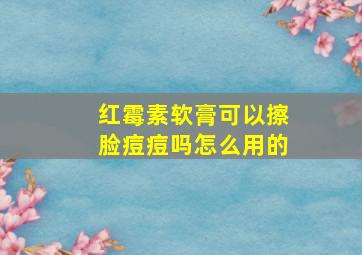 红霉素软膏可以擦脸痘痘吗怎么用的