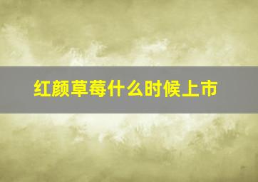 红颜草莓什么时候上市