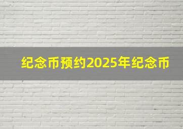 纪念币预约2025年纪念币