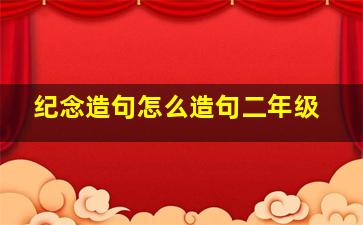 纪念造句怎么造句二年级