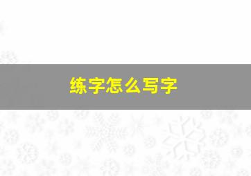 练字怎么写字