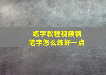 练字教程视频钢笔字怎么练好一点