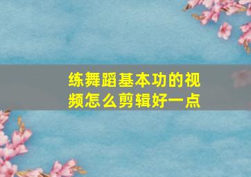 练舞蹈基本功的视频怎么剪辑好一点