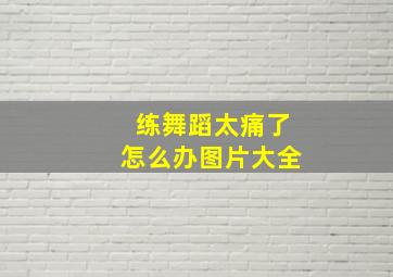 练舞蹈太痛了怎么办图片大全