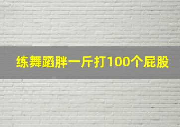 练舞蹈胖一斤打100个屁股