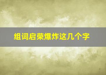 组词启荣爆炸这几个字