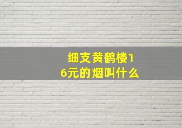 细支黄鹤楼16元的烟叫什么