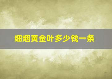 细烟黄金叶多少钱一条