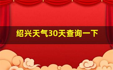 绍兴天气30天查询一下