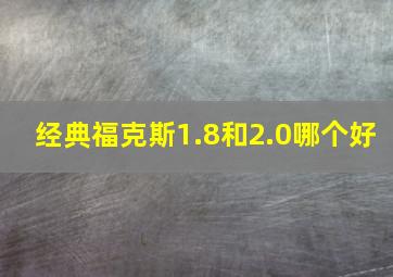 经典福克斯1.8和2.0哪个好