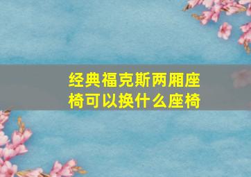 经典福克斯两厢座椅可以换什么座椅