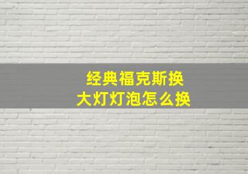 经典福克斯换大灯灯泡怎么换