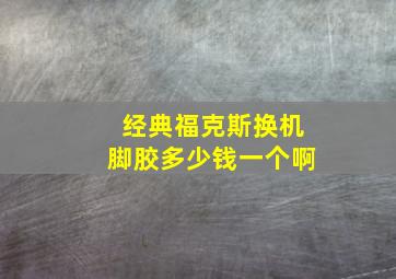 经典福克斯换机脚胶多少钱一个啊