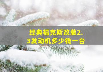 经典福克斯改装2.3发动机多少钱一台