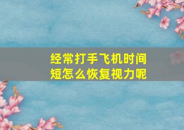 经常打手飞机时间短怎么恢复视力呢