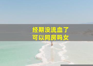 经期没流血了可以同房吗女