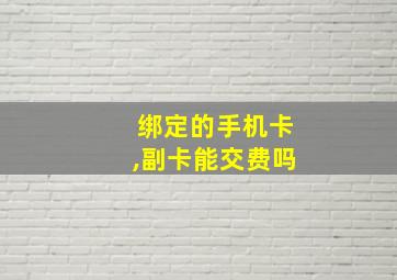 绑定的手机卡,副卡能交费吗