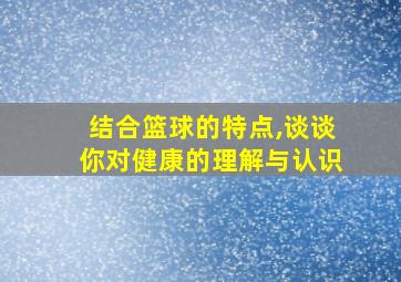 结合篮球的特点,谈谈你对健康的理解与认识