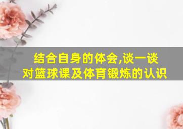 结合自身的体会,谈一谈对篮球课及体育锻炼的认识