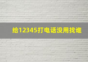 给12345打电话没用找谁