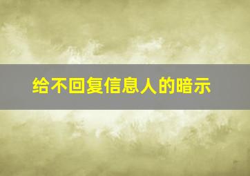 给不回复信息人的暗示