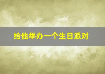 给他举办一个生日派对