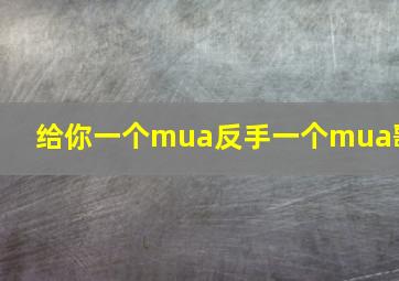 给你一个mua反手一个mua歌