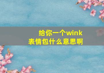 给你一个wink表情包什么意思啊