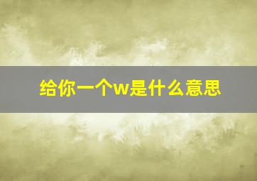 给你一个w是什么意思