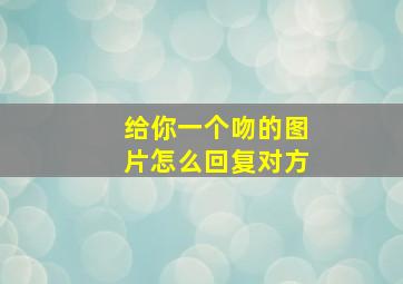 给你一个吻的图片怎么回复对方