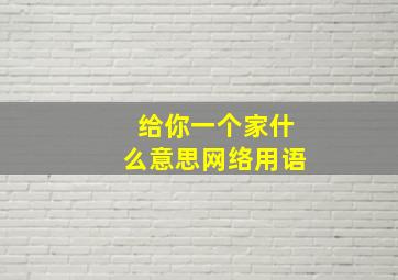 给你一个家什么意思网络用语