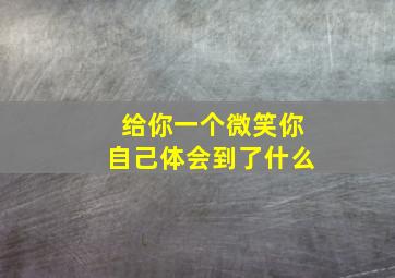 给你一个微笑你自己体会到了什么