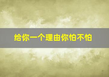 给你一个理由你怕不怕