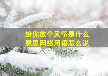 给你放个风筝是什么意思网络用语怎么说