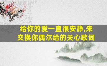 给你的爱一直很安静,来交换你偶尔给的关心歌词