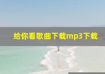 给你看歌曲下载mp3下载