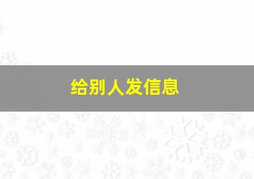 给别人发信息