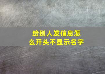 给别人发信息怎么开头不显示名字