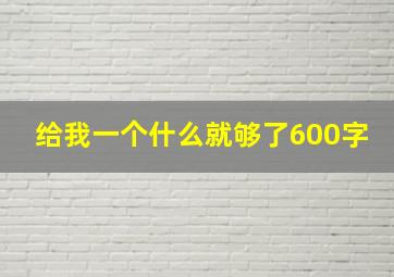 给我一个什么就够了600字