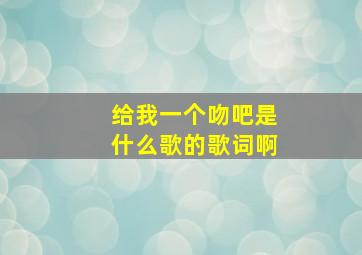 给我一个吻吧是什么歌的歌词啊