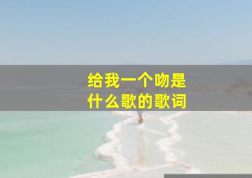 给我一个吻是什么歌的歌词