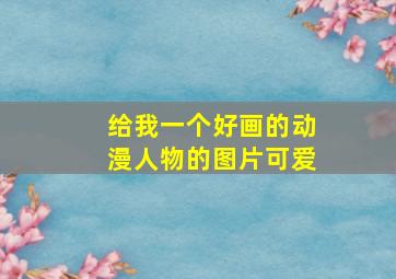 给我一个好画的动漫人物的图片可爱