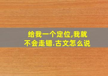 给我一个定位,我就不会走错.古文怎么说