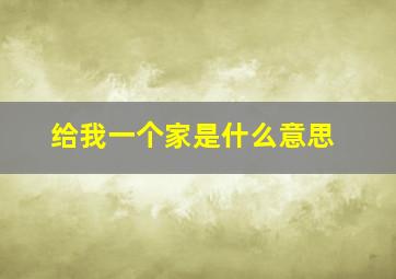 给我一个家是什么意思