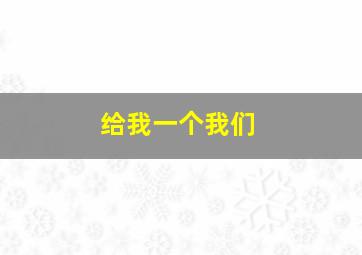 给我一个我们