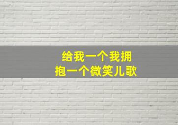 给我一个我拥抱一个微笑儿歌